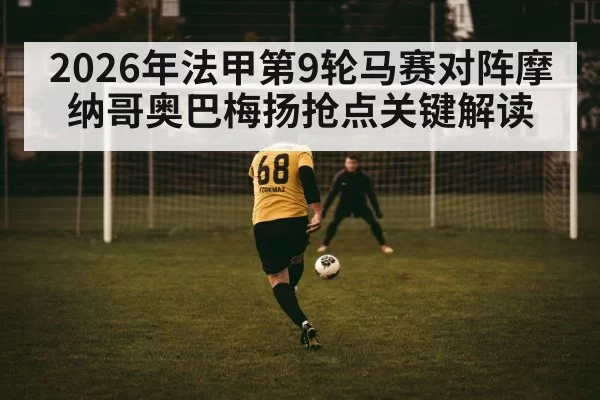 2026年法甲第9轮马赛对阵摩纳哥奥巴梅扬抢点关键解读