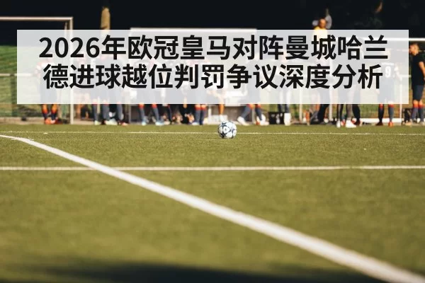 2026年欧冠皇马对阵曼城哈兰德进球越位判罚争议深度分析